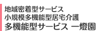 地域密着型サービス・小規模多機能型居宅介護 多機能型サービス 一燈園