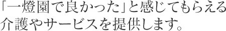 「一燈園で良かった」と感じてもらえる介護やサービスを提供します。