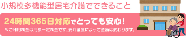 小規模多機能型居宅介護でできること…24時間365日対応でとっても安心！